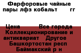 Фарфоровые чайные пары лфз кобальт 70-89гг › Цена ­ 750 - Все города Коллекционирование и антиквариат » Другое   . Башкортостан респ.,Баймакский р-н